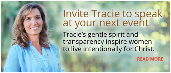Invite Tracie to Speak at Your Next Event... Tracie's gentle spirit and transparency inspire women to live intentionally for Christ.
